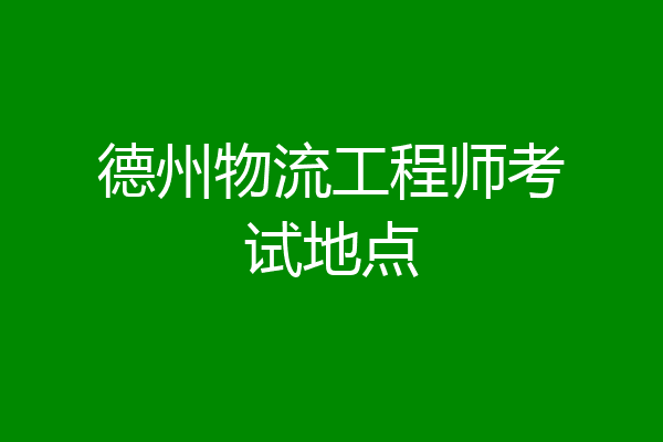 德州物流工程师考试地点