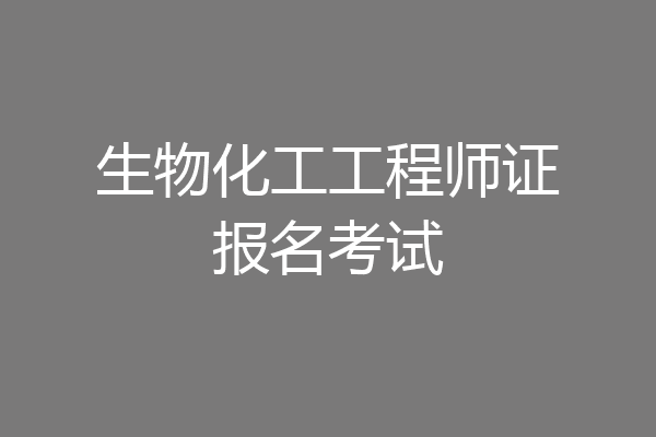 生物化工工程师证报名考试