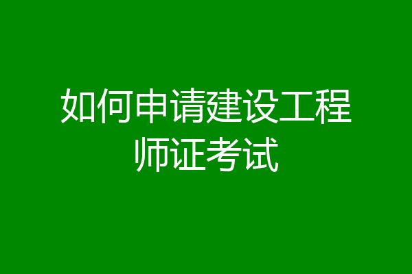 如何申请建设工程师证考试