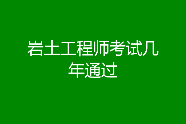 岩土工程师考试几年通过