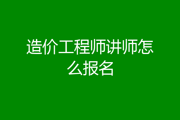 造价工程师讲师怎么报名
