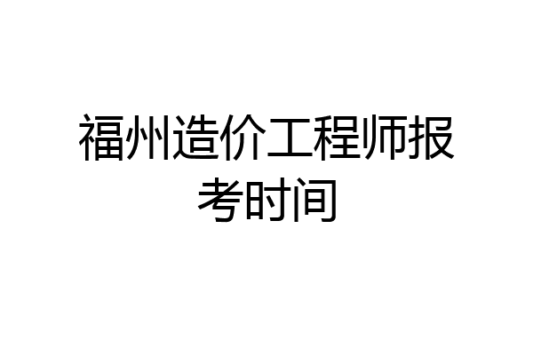 福州造价工程师报考时间