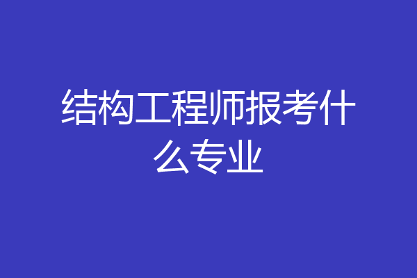 结构工程师报考什么专业