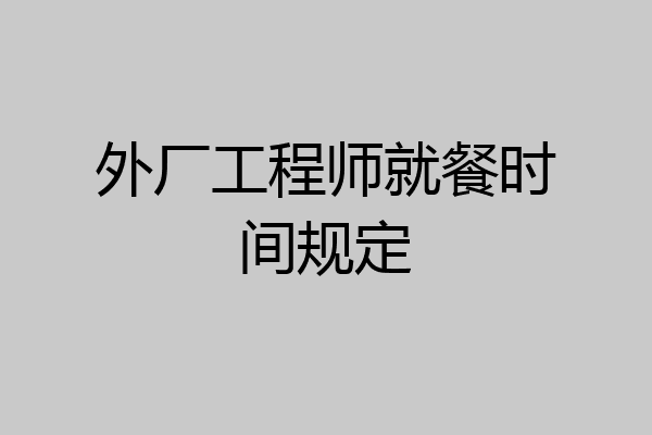 外厂工程师就餐时间规定