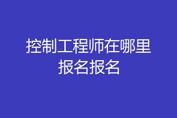 控制工程师在哪里报名报名