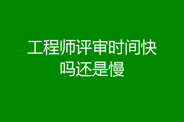工程师评审时间快吗还是慢