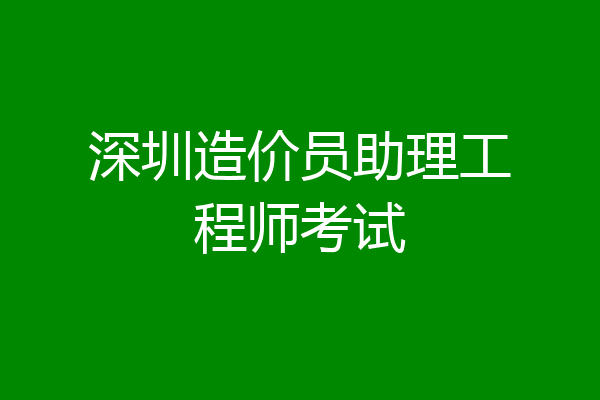 深圳造价员助理工程师考试