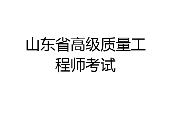 山东省高级质量工程师考试