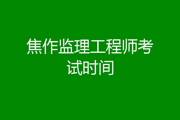 焦作监理工程师考试时间