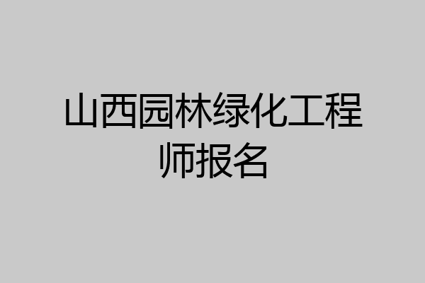 山西园林绿化工程师报名
