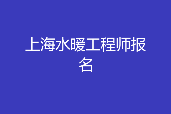 上海水暖工程师报名