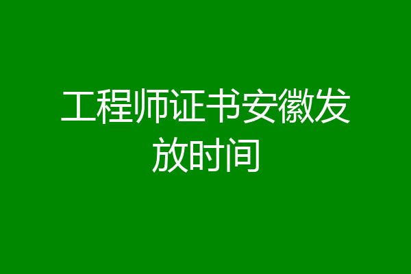 工程师证书安徽发放时间