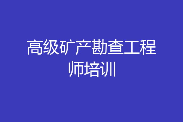 高级矿产勘查工程师培训