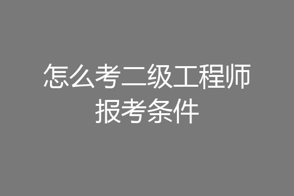 怎么考二级工程师报考条件