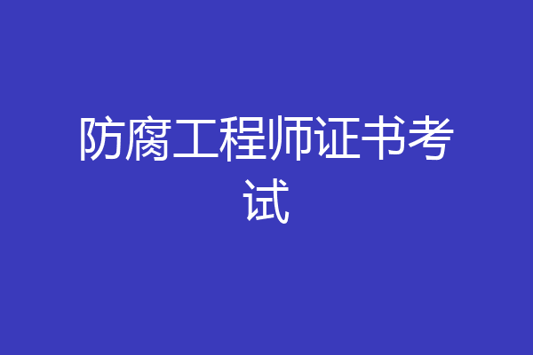 防腐工程师证书考试
