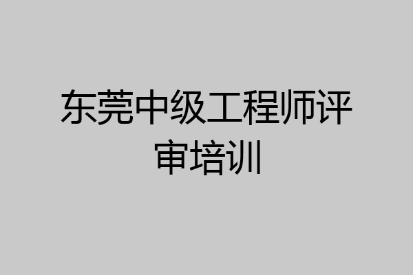东莞中级工程师评审培训