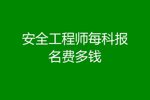 安全工程师每科报名费多钱