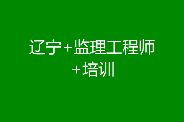 辽宁+监理工程师+培训