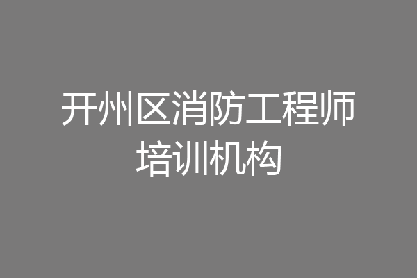 开州区消防工程师培训机构