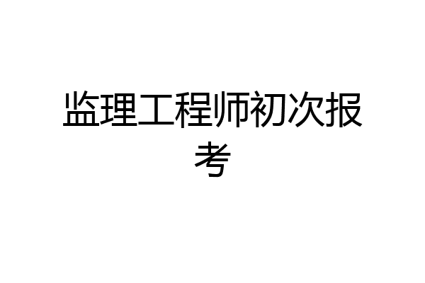 监理工程师初次报考