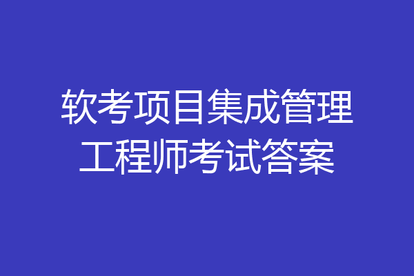 软考项目集成管理工程师考试答案