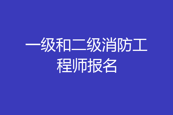 一级和二级消防工程师报名