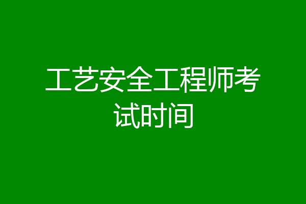 工艺安全工程师考试时间