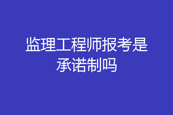 监理工程师报考是承诺制吗