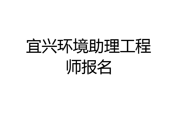 宜兴环境助理工程师报名
