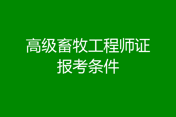 高级畜牧工程师证报考条件