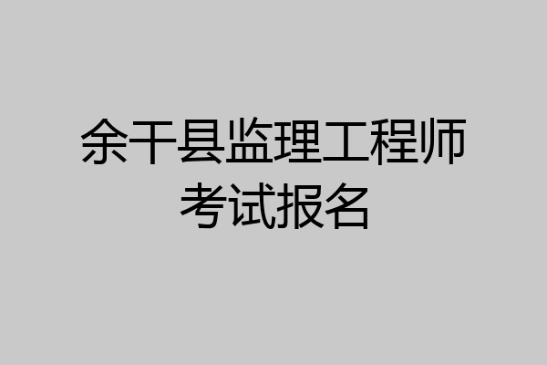 余干县监理工程师考试报名