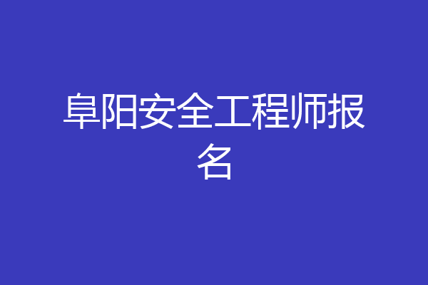 阜阳安全工程师报名
