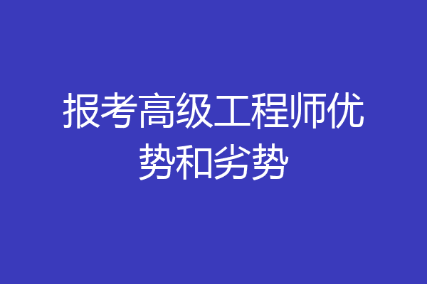 报考高级工程师优势和劣势