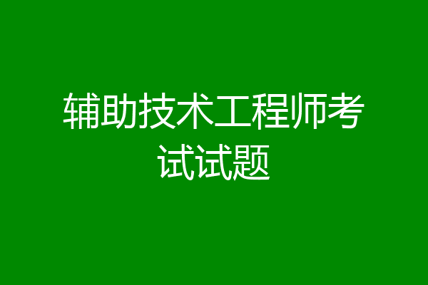 辅助技术工程师考试试题
