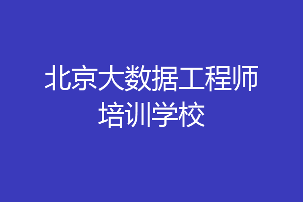 北京大数据工程师培训学校