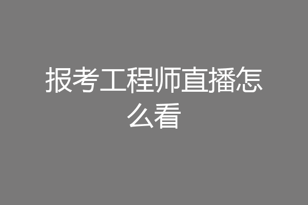 报考工程师直播怎么看