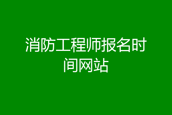 消防工程师报名时间网站