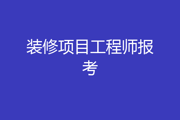 装修项目工程师报考