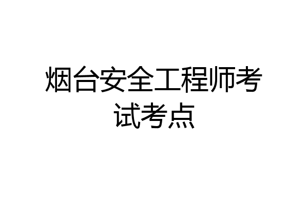 烟台安全工程师考试考点