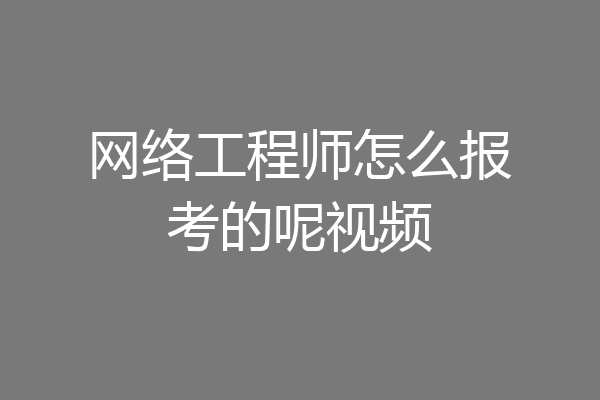 网络工程师怎么报考的呢视频