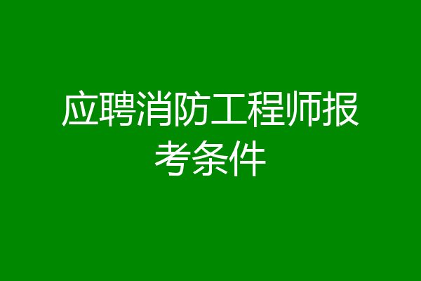应聘消防工程师报考条件