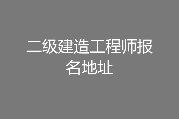 二级建造工程师报名地址