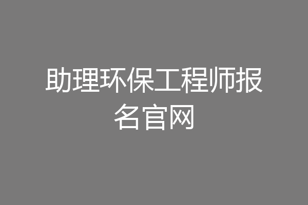 助理环保工程师报名官网