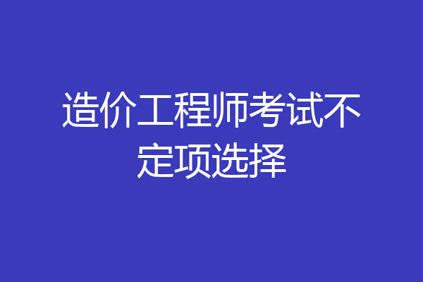 造价工程师考试不定项选择