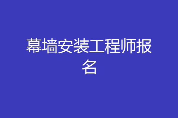 幕墙安装工程师报名