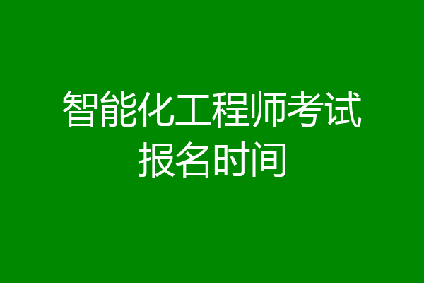智能化工程师考试报名时间