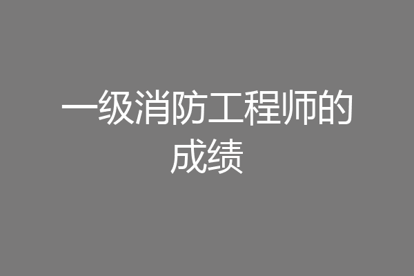 一级消防工程师的成绩