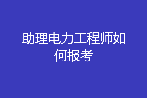 助理电力工程师如何报考