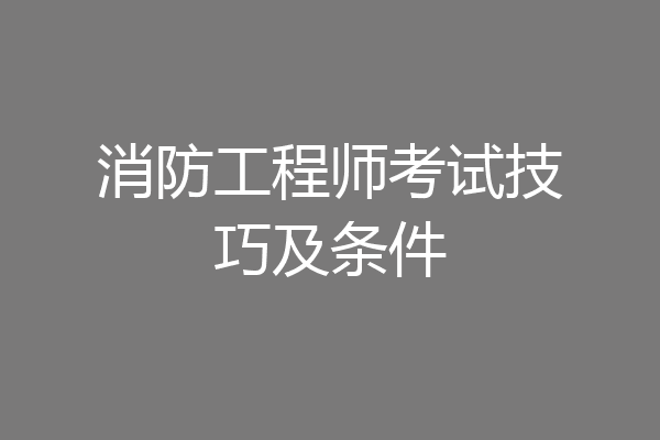 消防工程师考试技巧及条件