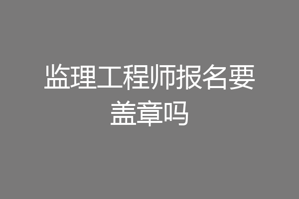 监理工程师报名要盖章吗